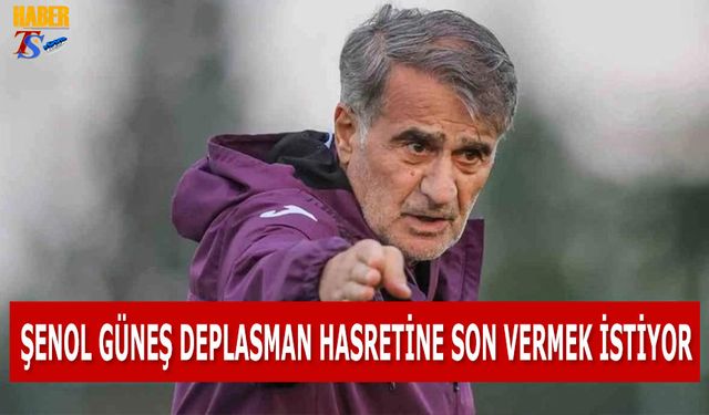 Şenol Güneş'ten Deplasman Hasretine Son Vermek İçin Önemli Adımlar