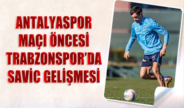 Antalyaspor Maçı Öncesi Trabzonspor'da Savic Gelişmesi