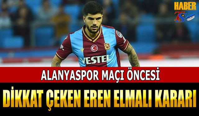 Alanyaspor Maçı Öncesi Dikkat Çeken Eren Elmalı Kararı