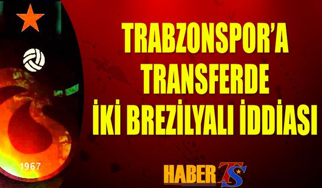 Trabzonspor, Brezilya’dan Transfer Hamleleriyle Güçlenecek