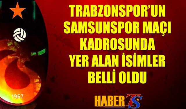 Trabzonspor'un Samsunspor Maçı Kamp Kadrosunda Yer Alan İsimler Belli Oldu