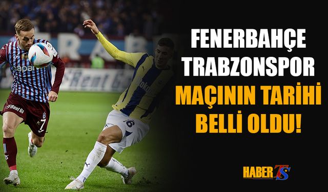 Fenerbahçe - Trabzonspor Maçının Tarihi Belli Oldu!