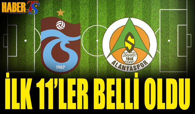 Trabzonspor Alanyaspor Maçının 11'leri Belli Oldu