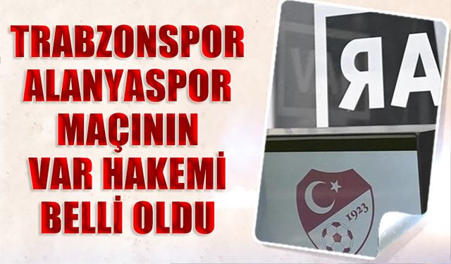 Trabzonspor - Alanyaspor Maçının VAR Hakemi Belli Oldu