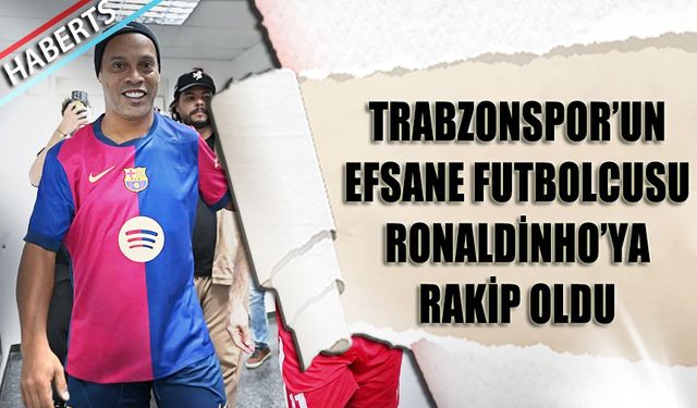 Trabzonspor Efsanesi Ronaldinho’ya Rakip Oldu