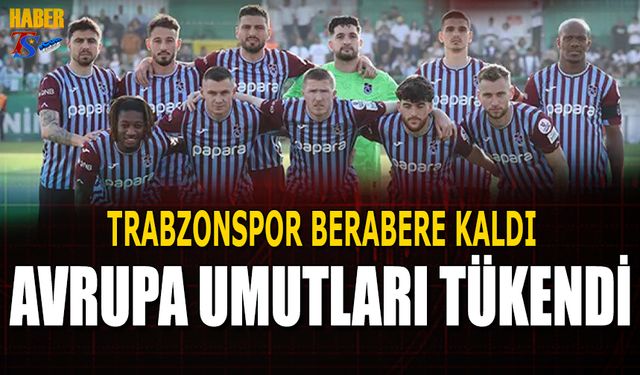 Trabzonspor Beraberlik Sonrası Avrupa Umudu Tükendi