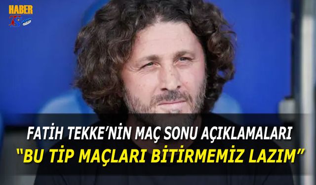 Fatih Tekke: “Bu Tip Maçları Bitirmemiz Lazım”