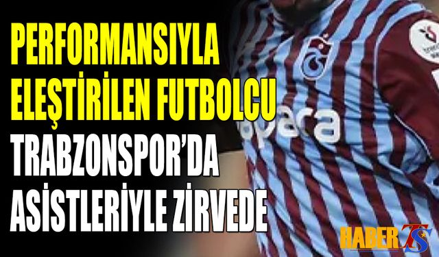 Trabzonspor’da Eleştirilen Futbolcu Asistleriyle Zirvede