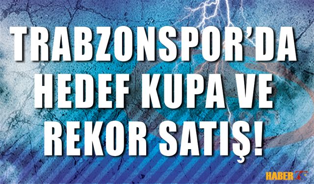 Trabzonspor'da Hedef Kupa ve Rekor Satış!