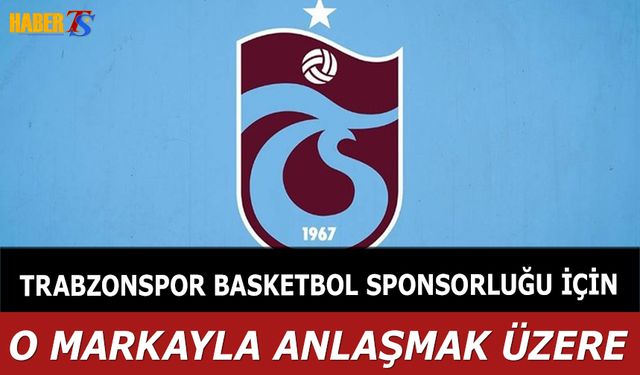 Trabzonspor Basketbol Sponsorluğunda O Markayla Anlaşmak Üzere