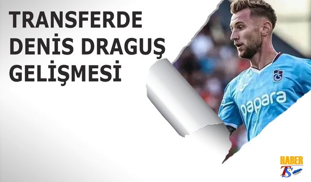 Transferde Denis Draguş Gelişmesi