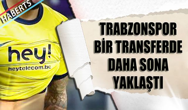 Trabzonspor Bir Transferde Daha Sona Yaklaştı