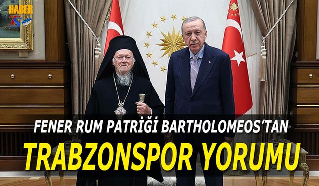 Fener Rum Patriği Bartholomeos'tan Trabzonspor Yorumu