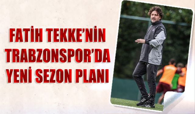 Fatih Tekke'nin Trabzonspor'da Yeni Sezon Planı