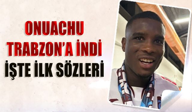 Onuachu Trabzon'a Geldi! İşte İlk Sözleri
