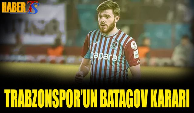 Transfer Teklifleri Sonrası Trabzonspor'un Batagov Kararı