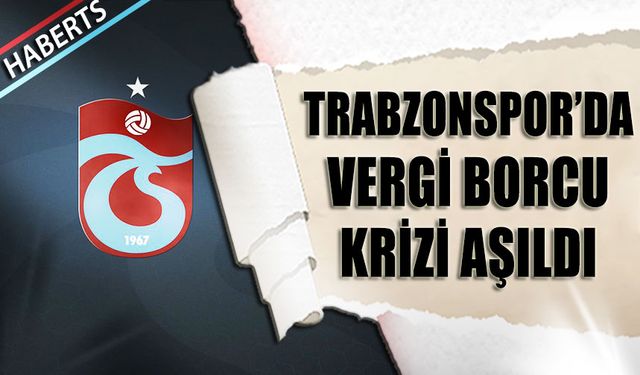 Trabzonspor'da Vergi Borcu Krizi Geçici Olarak Aşıldı
