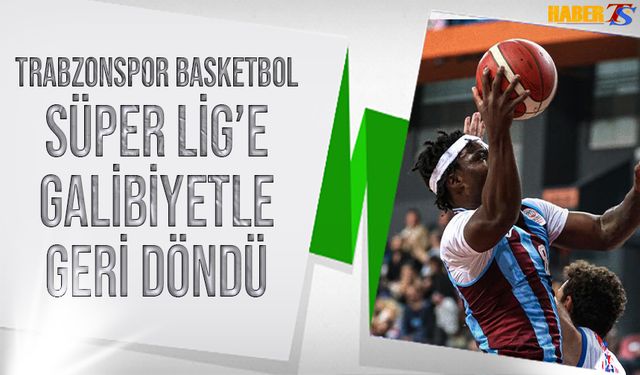 Trabzonspor Basketbol Süper Lig’e Galibiyetle Döndü