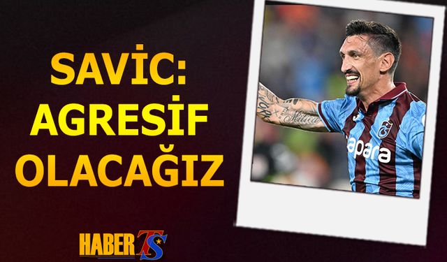 Savic'in Maç Öncesi Açıklamaları