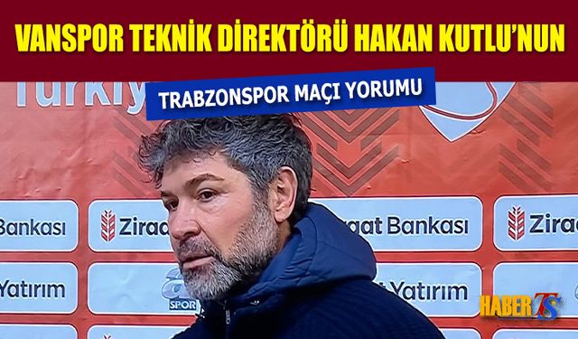 Vanspor Teknik Direktörü Hakan Kutlu'nun Kupa Maçı Yorumu