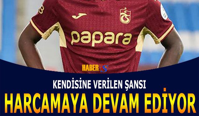 Trabzonspor'da Verilen Şansı Harcamaya Devam Ediyor