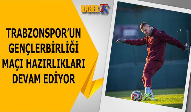 Trabzonspor Gençlerbirliği Maçı Hazırlıklarını Sürdürüyor