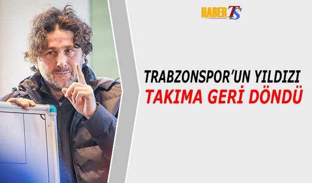 Trabzonspor’da Yıldız Futbolcu Takıma Geri Döndü