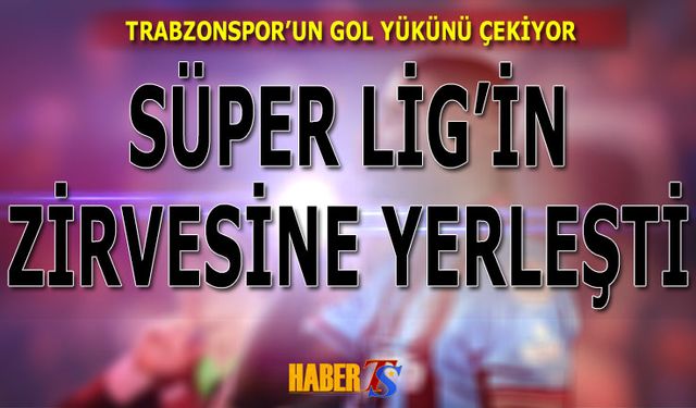 Trabzonspor'un Gol Yükünü Sırtladı! Ligin Zirvesine Yerleşti