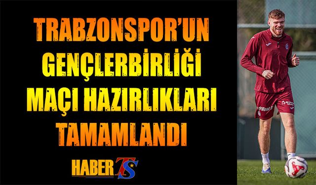 Trabzonspor Gençlerbirliği Maçı Hazırlıklarını Tamamladı