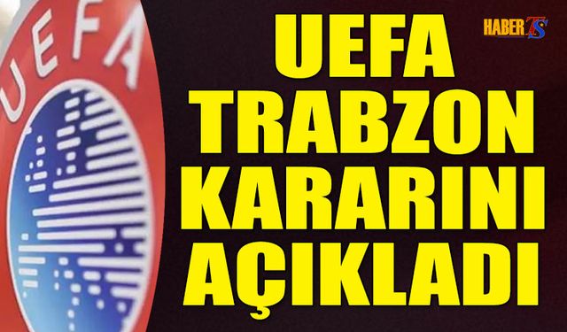 UEFA, Şampiyona Öncesi Trabzon Kararını Açıkladı