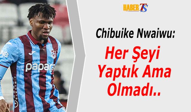 Chibuike Nwaiwu: Her Şeyi Yaptık Ama Olmadı
