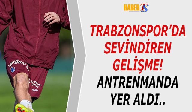 Trabzonspor'da Sevindiren Gelişme! Antrenmanda Yer Aldı