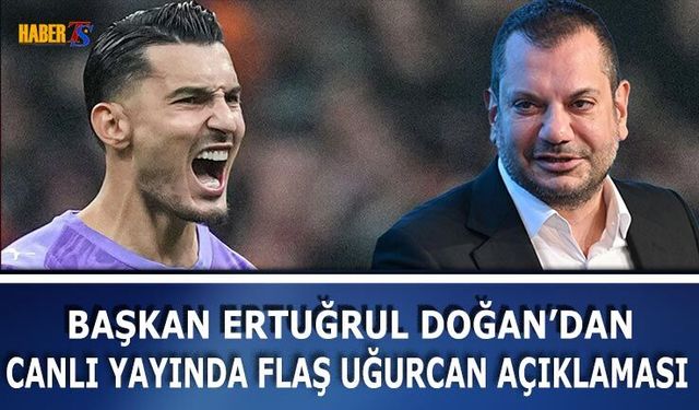 Ertuğrul Doğan'dan Canlı Yayında Flaş Uğurcan Çakır Sözleri