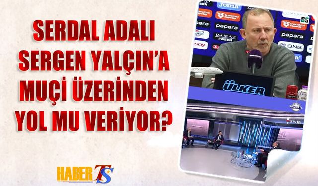 Serdal Adalı, Muçi Üzerinden Sergen Yalçın'a Yol mu Veriyor?