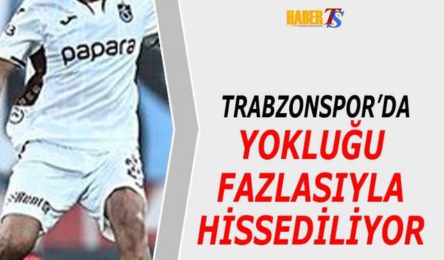 Trabzonspor'da Forma Giymediği Maçlarda Fazlasıyla Aranıyor