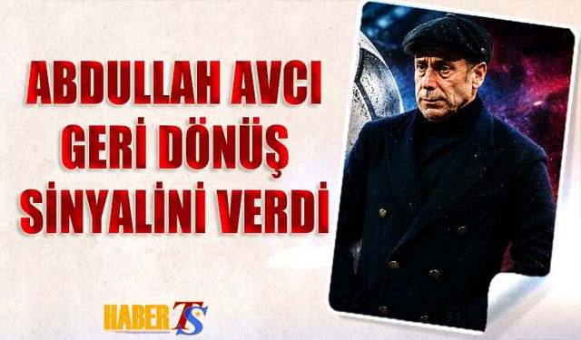 Abdullah Avcı Geri Dönüş Sinyali Verdi