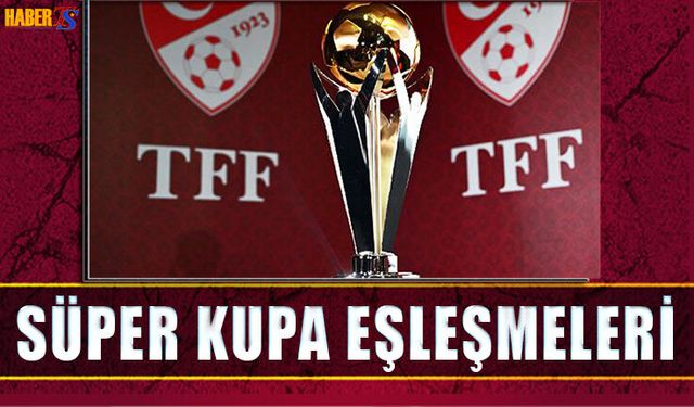 Süper Kupa'da Eşleşmeler Belli Oldu!