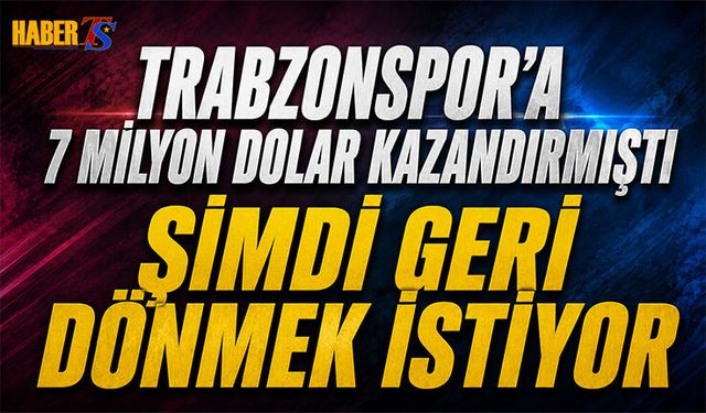 Trabzonspor'a 7 Milyon Dolar Kazandırmıştı! Geri Dönecek mi?