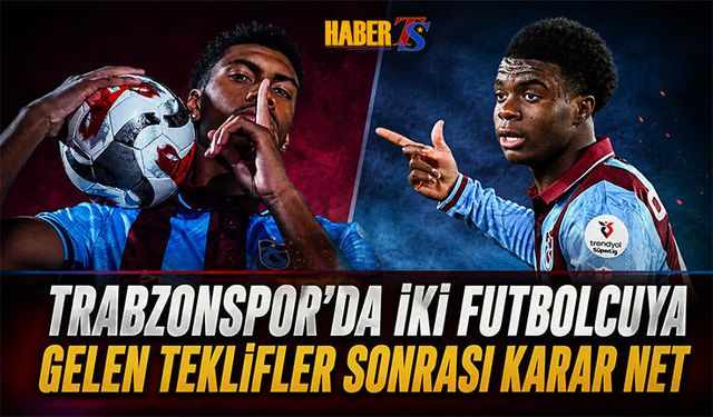 İki Futbolcuya Gelen Teklifler Sornası Trabzonspor'un Kararı