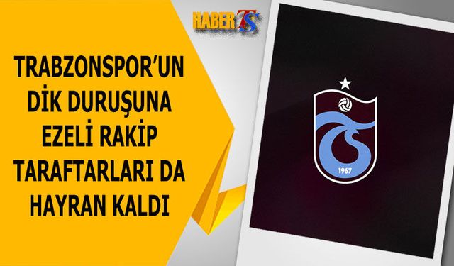 Trabzonspor'un Dik Duruşuna Ezeli Rakip Taraftarları Hayran