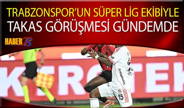 Trabzonspor'un Süper Lig Ekibiyle Takas Gündemi