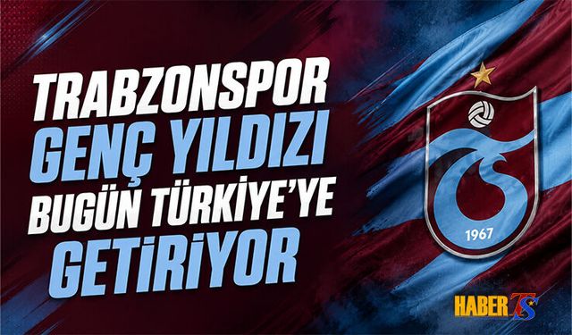 Trabzonspor Genç Yıldızı Bugün Türkiye'ye Getiriyor