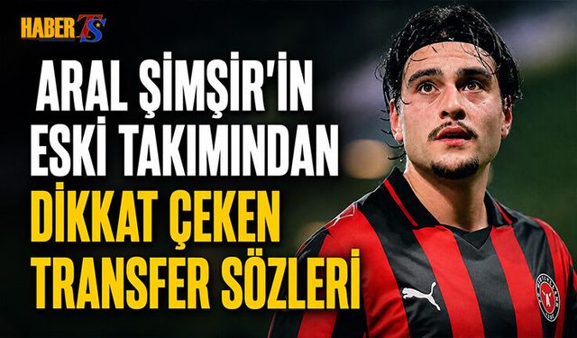 Aral Şimşir'in Eski Takımından Dikkat Çeken Transfer Sözleri
