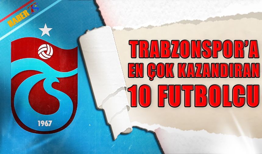 Trabzonspor'a En Çok Kazandıran 10 Futbolcu