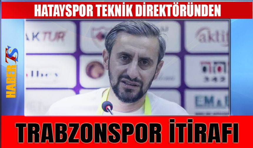 Hatayspor Teknik Direktöründen Trabzonspor İtirafı