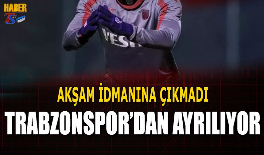 Akşam İdmanına Katılmadı! Trabzonspor'dan Ayrılıyor