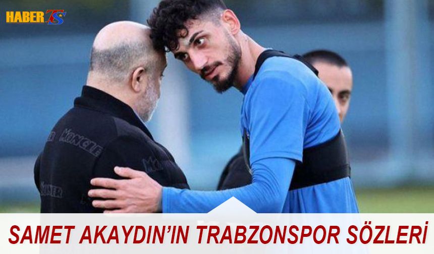 Samet Akaydın'ın Trabzonspor Sözleri