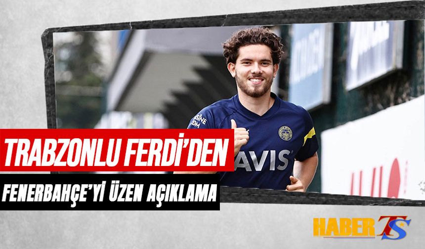 Trabzonlu Ferdi'den Fenerbahçe'yi Üzen Açıklama