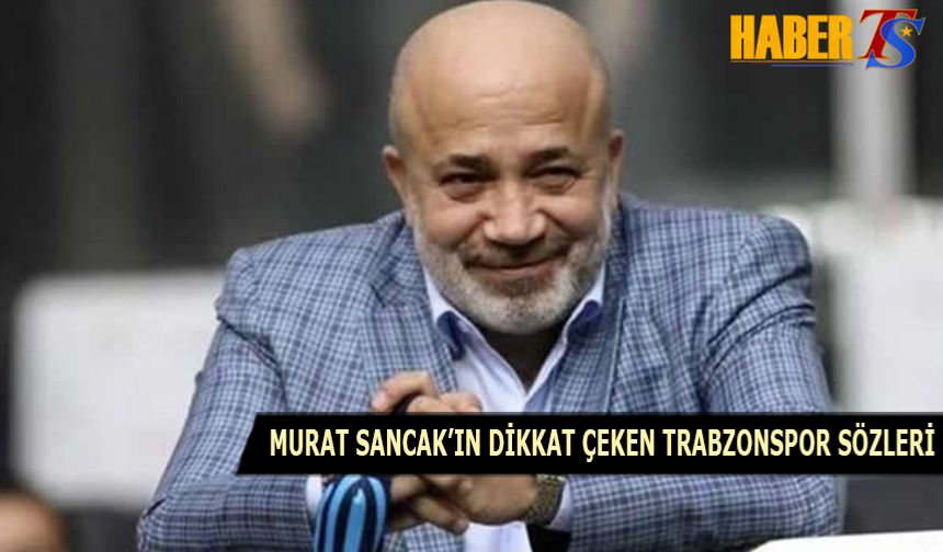 Murat Sancak'ın Dikkat Çeken Trabzonspor Sözleri