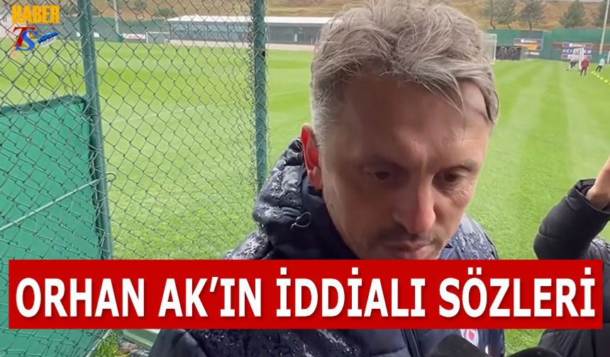 Orhan Ak'tan İddialı Sözler